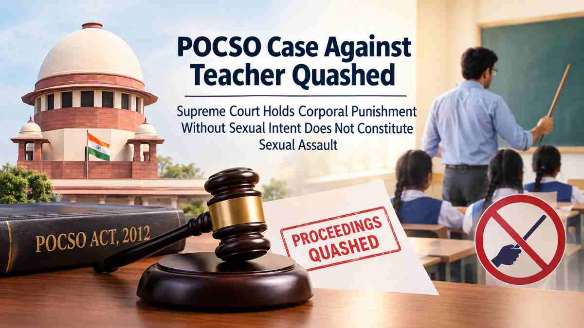 POCSO Case Against Teacher Quashed: Supreme Court Holds Corporal Punishment Without Sexual Intent Does Not Constitute Sexual Assault